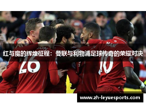 红与魔的辉煌征程：曼联与利物浦足球传奇的荣耀对决