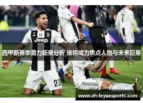 西甲新赛季潜力新星分析 谁将成为焦点人物与未来巨星