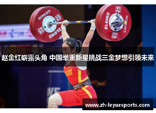 赵金红崭露头角 中国举重新星挑战三金梦想引领未来