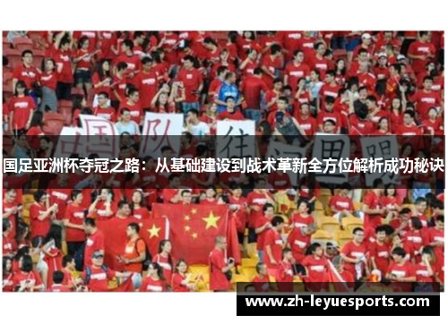 国足亚洲杯夺冠之路：从基础建设到战术革新全方位解析成功秘诀