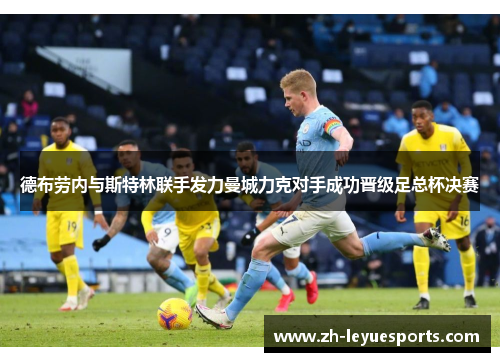德布劳内与斯特林联手发力曼城力克对手成功晋级足总杯决赛