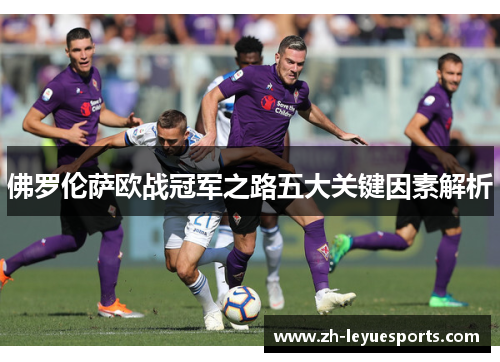 佛罗伦萨欧战冠军之路五大关键因素解析