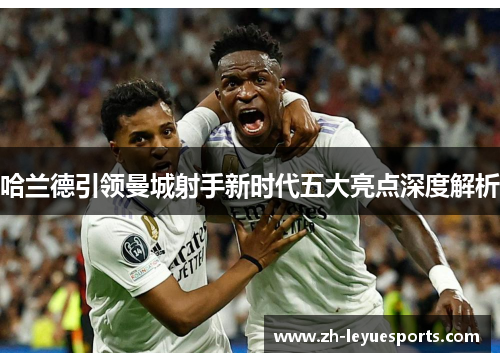 哈兰德引领曼城射手新时代五大亮点深度解析