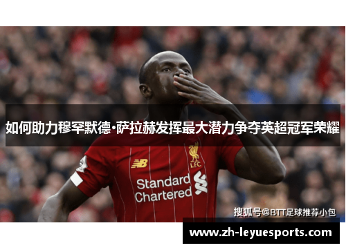 如何助力穆罕默德·萨拉赫发挥最大潜力争夺英超冠军荣耀