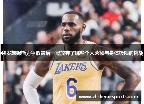 40岁詹姆斯为争取最后一冠放弃了哪些个人荣耀与身体极限的挑战