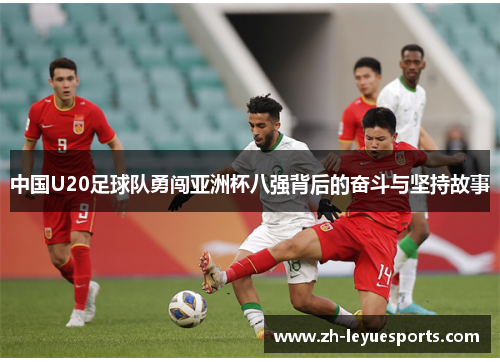 中国U20足球队勇闯亚洲杯八强背后的奋斗与坚持故事