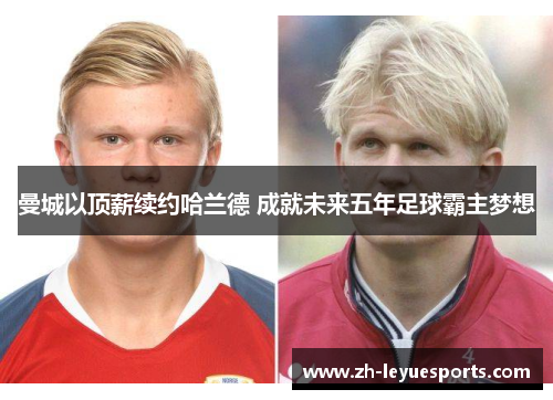 曼城以顶薪续约哈兰德 成就未来五年足球霸主梦想