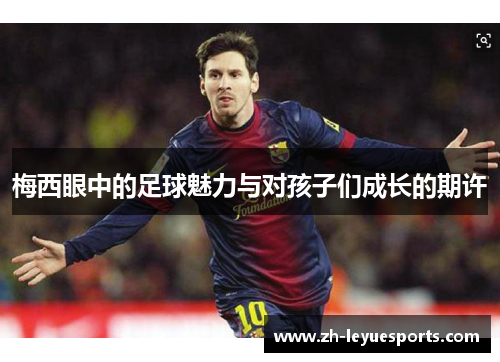 梅西眼中的足球魅力与对孩子们成长的期许