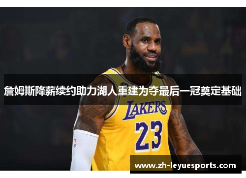 詹姆斯降薪续约助力湖人重建为夺最后一冠奠定基础