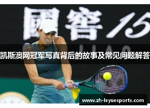凯斯澳网冠军写真背后的故事及常见问题解答