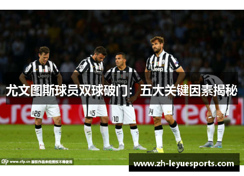 尤文图斯球员双球破门：五大关键因素揭秘