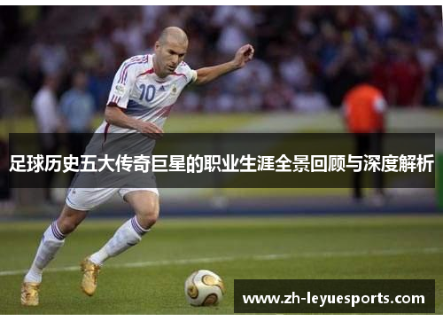 足球历史五大传奇巨星的职业生涯全景回顾与深度解析