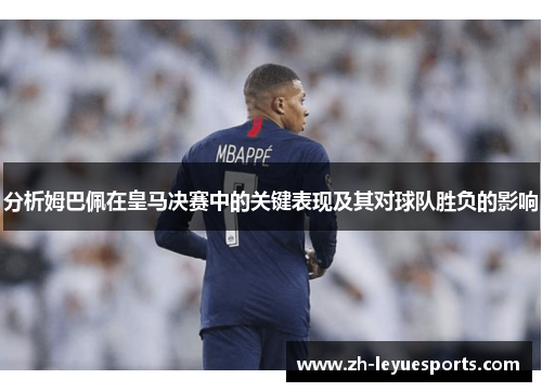 分析姆巴佩在皇马决赛中的关键表现及其对球队胜负的影响