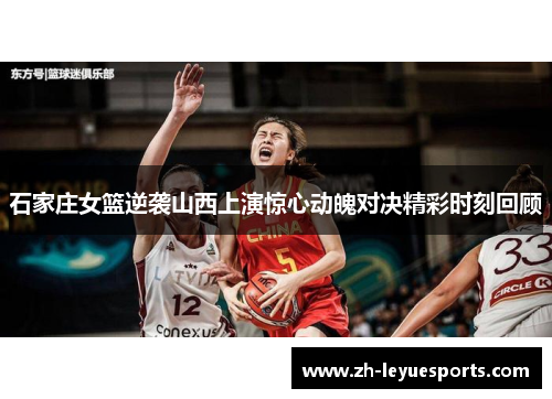 石家庄女篮逆袭山西上演惊心动魄对决精彩时刻回顾