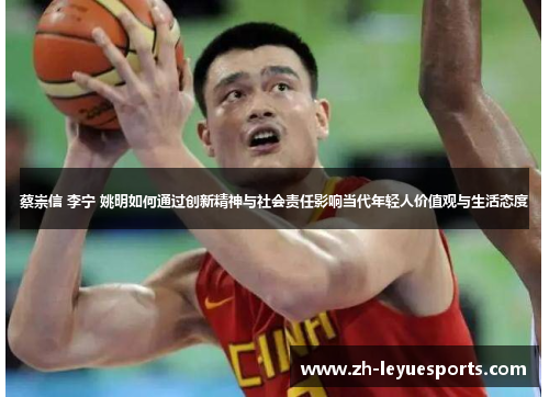 蔡崇信 李宁 姚明如何通过创新精神与社会责任影响当代年轻人价值观与生活态度
