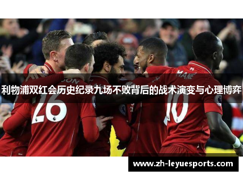利物浦双红会历史纪录九场不败背后的战术演变与心理博弈 利物浦双红会历史纪录九场不败背后的战术演变与心理博弈