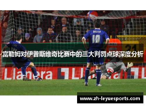 富勒姆对伊普斯维奇比赛中的三大判罚点球深度分析