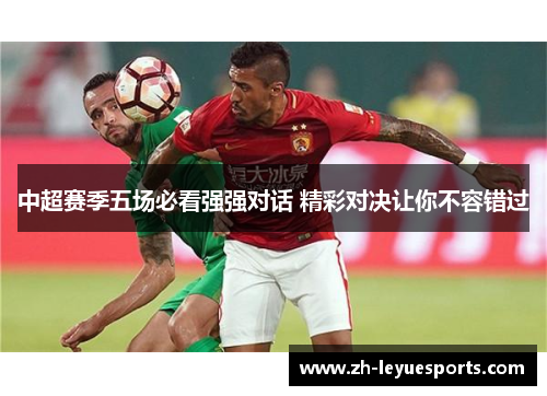 中超赛季五场必看强强对话 精彩对决让你不容错过
