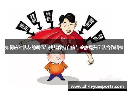 如何应对队友的调侃与挑战保持自信与冷静提升团队合作精神