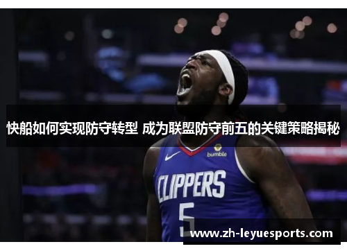 快船如何实现防守转型 成为联盟防守前五的关键策略揭秘