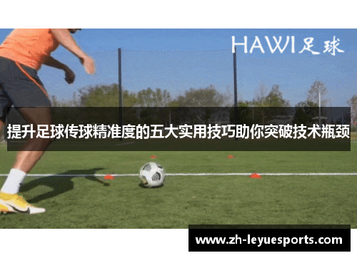 提升足球传球精准度的五大实用技巧助你突破技术瓶颈