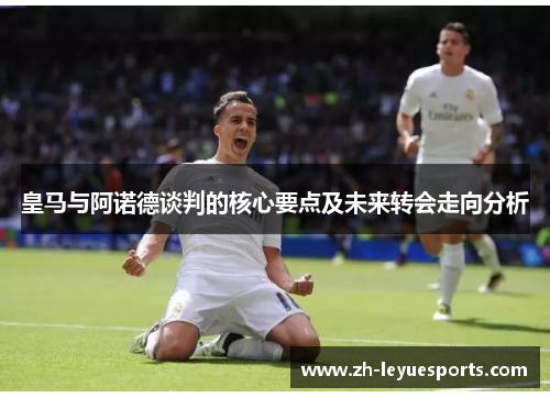 皇马与阿诺德谈判的核心要点及未来转会走向分析