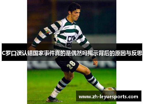 C罗口误认错国家事件真的是偶然吗揭示背后的原因与反思