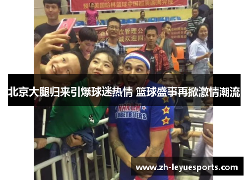北京大腿归来引爆球迷热情 篮球盛事再掀激情潮流
