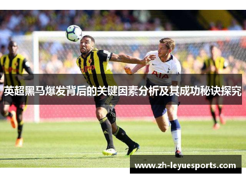 英超黑马爆发背后的关键因素分析及其成功秘诀探究