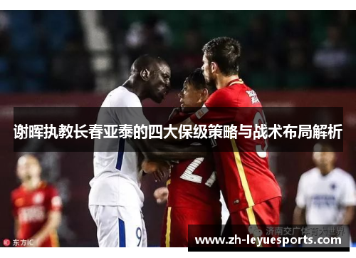 谢晖执教长春亚泰的四大保级策略与战术布局解析