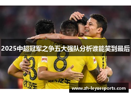 2025中超冠军之争五大强队分析谁能笑到最后
