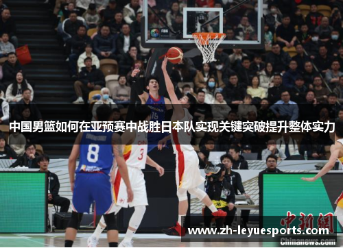 中国男篮如何在亚预赛中战胜日本队实现关键突破提升整体实力