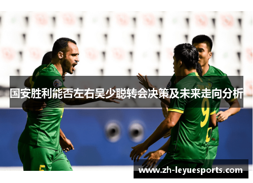 国安胜利能否左右吴少聪转会决策及未来走向分析