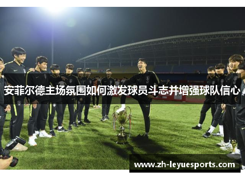 安菲尔德主场氛围如何激发球员斗志并增强球队信心