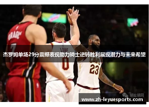 杰罗姆单场29分震撼表现助力骑士逆转胜利展现潜力与未来希望