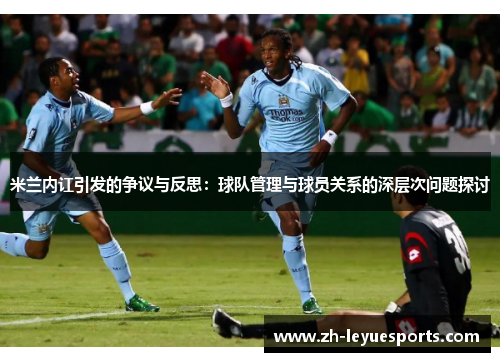 米兰内讧引发的争议与反思：球队管理与球员关系的深层次问题探讨