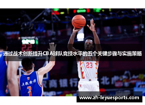 通过战术创新提升CBA球队竞技水平的五个关键步骤与实施策略