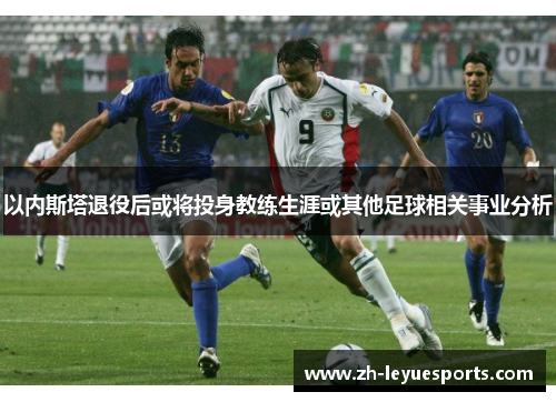 以内斯塔退役后或将投身教练生涯或其他足球相关事业分析
