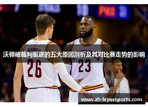 沃顿被裁判驱逐的五大原因剖析及其对比赛走势的影响