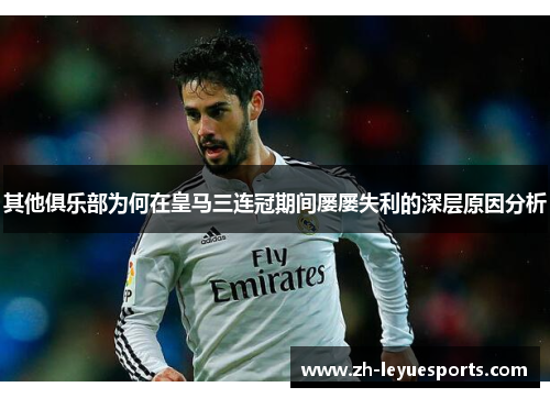 其他俱乐部为何在皇马三连冠期间屡屡失利的深层原因分析
