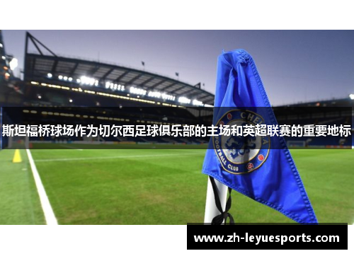 斯坦福桥球场作为切尔西足球俱乐部的主场和英超联赛的重要地标