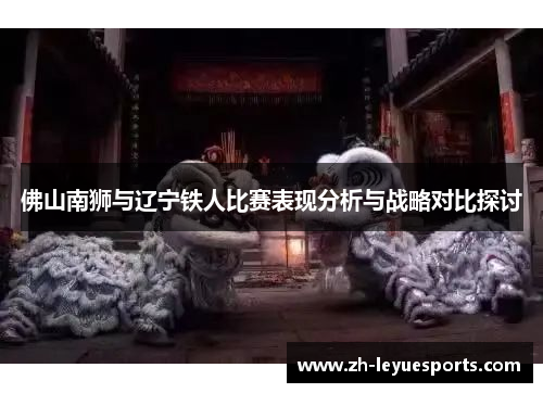 佛山南狮与辽宁铁人比赛表现分析与战略对比探讨