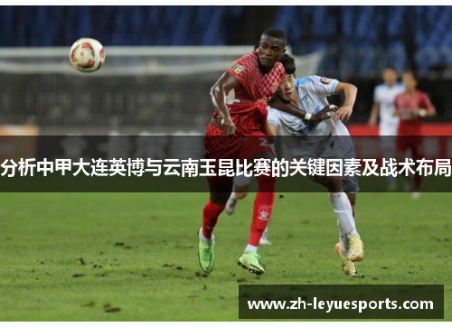分析中甲大连英博与云南玉昆比赛的关键因素及战术布局