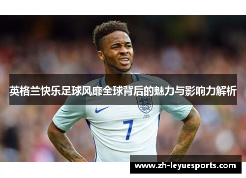 英格兰快乐足球风靡全球背后的魅力与影响力解析
