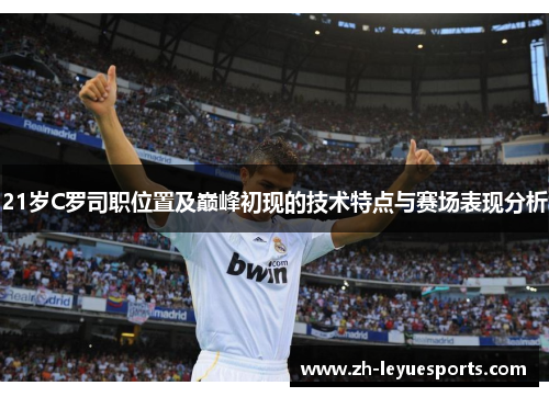 21岁C罗司职位置及巅峰初现的技术特点与赛场表现分析