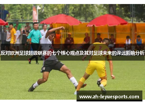 反对欧洲足球超级联赛的七个核心观点及其对足球未来的深远影响分析