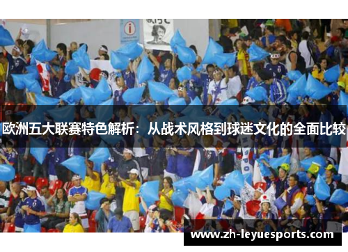 欧洲五大联赛特色解析：从战术风格到球迷文化的全面比较