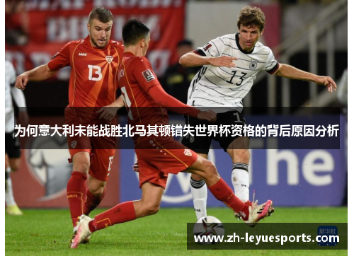 为何意大利未能战胜北马其顿错失世界杯资格的背后原因分析