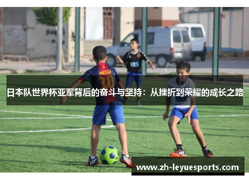 日本队世界杯亚军背后的奋斗与坚持：从挫折到荣耀的成长之路