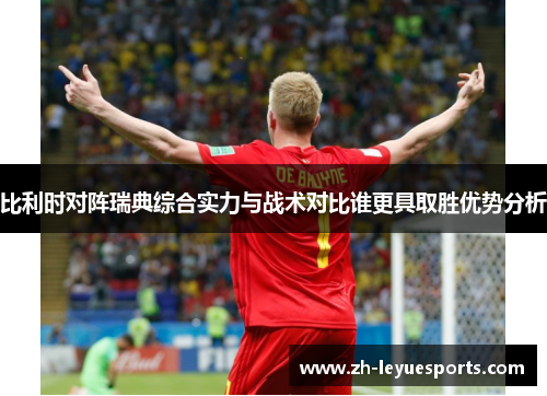 比利时对阵瑞典综合实力与战术对比谁更具取胜优势分析